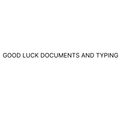 GOOD LUCK DOCUMENTS AND TYPING